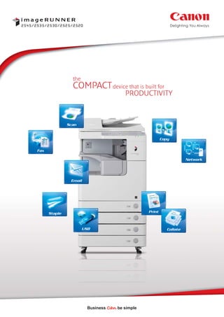 Print
Fax
Copy
Scan
Network
Email
Staple
USB Collate
PRODUCTIVITY
the
device that is built forCOMPACT
2545/2535/2530/2525/2520
 