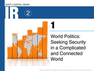 IR 2
World Politics:
Seeking Security
in a Complicated
and Connected
World
1
SCOTT / CARTER / DRURY
Copyright ©2016 Cengage Learning. All Rights Reserved. May not be scanned, copied or duplicated, or posted to a publicly accessible website, in whole or in part.
 