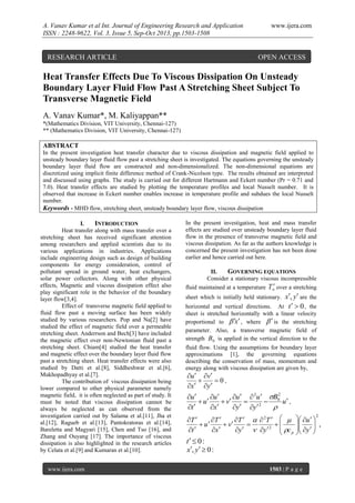 A. Vanav Kumar et al Int. Journal of Engineering Research and Application
ISSN : 2248-9622, Vol. 3, Issue 5, Sep-Oct 2013, pp.1503-1508

RESEARCH ARTICLE

www.ijera.com

OPEN ACCESS

Heat Transfer Effects Due To Viscous Dissipation On Unsteady
Boundary Layer Fluid Flow Past A Stretching Sheet Subject To
Transverse Magnetic Field
A. Vanav Kumar*, M. Kaliyappan**
*(Mathematics Division, VIT University, Chennai-127)
** (Mathematics Division, VIT University, Chennai-127)

ABSTRACT
In the present investigation heat transfer character due to viscous dissipation and magnetic field applied to
unsteady boundary layer fluid flow past a stretching sheet is investigated. The equations governing the unsteady
boundary layer fluid flow are constructed and non-dimensionalized. The non-dimensional equations are
discretized using implicit finite difference method of Crank-Nicolson type. The results obtained are interpreted
and discussed using graphs. The study is carried out for different Hartmann and Eckert number (Pr = 0.71 and
7.0). Heat transfer effects are studied by plotting the temperature profiles and local Nusselt number. It is
observed that increase in Eckert number enables increase in temperature profile and subdues the local Nusselt
number.
Keywords - MHD flow, stretching sheet, unsteady boundary layer flow, viscous dissipation
I.
INTRODUCTION
Heat transfer along with mass transfer over a
stretching sheet has received significant attention
among researchers and applied scientists due to its
various applications in industries. Applications
include engineering design such as design of building
components for energy consideration, control of
pollutant spread in ground water, heat exchangers,
solar power collectors. Along with other physical
effects, Magnetic and viscous dissipation effect also
play significant role in the behavior of the boundary
layer flow[3,4].
Effect of transverse magnetic field applied to
fluid flow past a moving surface has been widely
studied by various researchers. Pop and Na[2] have
studied the effect of magnetic field over a permeable
stretching sheet. Anderrson and Bech[3] have included
the magnetic effect over non-Newtonian fluid past a
stretching sheet. Chiam[4] studied the heat transfer
and magnetic effect over the boundary layer fluid flow
past a stretching sheet. Heat transfer effects were also
studied by Datti et al.[8], Siddheshwar et al.[6],
Mukhopadhyay et al.[7].
The contribution of viscous dissipation being
lower compared to other physical parameter namely
magnetic field, it is often neglected as part of study. It
must be noted that viscous dissipation cannot be
always be neglected as can observed from the
investigation carried out by Salama et al.[11], Jha et
al.[12], Ragueb et al.[13], Pantokratoras et al.[14],
Bareletta and Magyari [15], Chen and Tso [16], and
Zhang and Ouyang [17]. The importance of viscous
dissipation is also highlighted in the research articles
by Celata et al.[9] and Kumaran et al.[10].
www.ijera.com

In the present investigation, heat and mass transfer
effects are studied over unsteady boundary layer fluid
flow in the presence of transverse magnetic field and
viscous dissipation. As far as the authors knowledge is
concerned the present investigation has not been done
earlier and hence carried out here.
II.
GOVERNING EQUATIONS
Consider a stationary viscous incompressible

fluid maintained at a temperature T over a stretching

x, y are the
horizontal and vertical directions. At t   0 , the
sheet which is initially held stationary.

sheet is stretched horizontally with a linear velocity
proportional to  x  , where   is the stretching
parameter. Also, a transverse magnetic field of
strength B 0 is applied in the vertical direction to the
fluid flow. Using the assumptions for boundary layer
approximations [1], the governing equations
describing the conservation of mass, momentum and
energy along with viscous dissipation are given by,

u  v

0,
x y 
2
u 
u 
u   2u  B0
 u
 v


u ,
t 
x
y y 2


T 
T 
T    2T   
 u
 v


t 
x
y   y  2  c p


t  0 :
x, y  0 :

 u  

 ,
 y  



1503 | P a g e

2

 