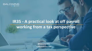 BaldwinsGroup.com
IR35 - A practical look at off payroll
working from a tax perspective
@BaldwinandCo
 
