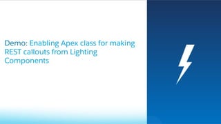 Demo: Enabling Apex class for making
REST callouts from Lighting
Components
 