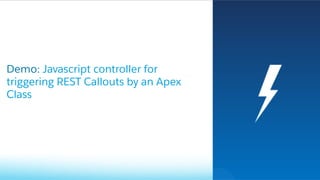 Demo: Javascript controller for
triggering REST Callouts by an Apex
Class
 