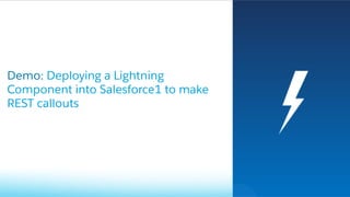 Demo: Deploying a Lightning
Component into Salesforce1 to make
REST callouts
 