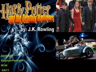 Zach Bell Bauman/Period 1  IR #4 5/8/11 and the Deathly Hallows by: J.K. Rowling 