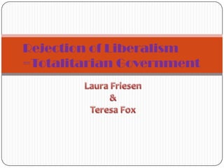 Rejection of Liberalism =Totalitarian Government Laura Friesen & Teresa Fox 