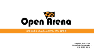 국내 최초 E 스포츠 크라우드 펀딩 플랫폼
Sangwoo, Han | CEO
Sangwoo@openarena.kr
010. 7126. 8816
 