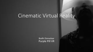 Cinematic Virtual Reality
Bodhi Donselaar
Purple Pill VR
 