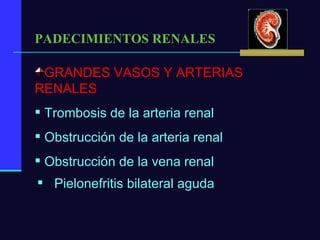 PADECIMIENTOS RENALES GRANDES VASOS Y ARTERIAS RENALES Trombosis de la arteria renal Obstrucción de la arteria renal Obstrucción de la vena renal Pielonefritis bilateral aguda 