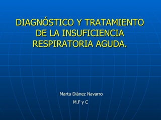 DIAGNÓSTICO Y TRATAMIENTO DE LA INSUFICIENCIA RESPIRATORIA AGUDA. Marta Diánez Navarro M.F y C 