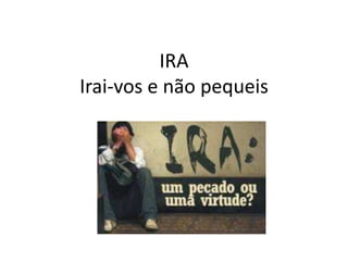 IRA
Irai-vos e não pequeis
 