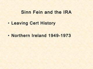 Sinn Fein and the IRA
• Leaving Cert History
• Northern Ireland 1949-1973
 