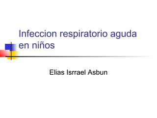 Infeccion respiratorio aguda
en niños
Elias Isrrael Asbun
 