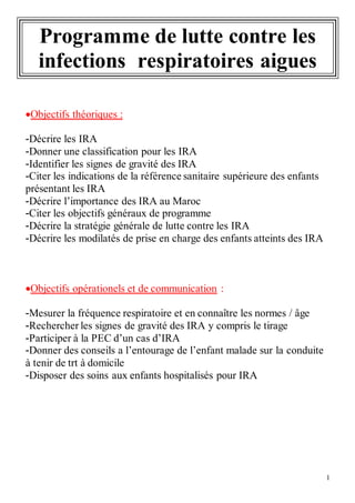 1
Programme de lutte contre les
infections respiratoires aigues
Objectifs théoriques :
-Décrire les IRA
-Donner une class...