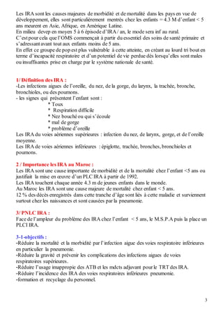 3
Les IRA sont les causes majeures de morbidité et de mortalité dans les pays en vue de
développement, elles sont particul...