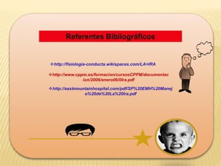 Referentes Bibliográficos
http://fisiologia-conducta.wikispaces.com/LA+IRA
http://www.cppm.es/formacion/cursosCPPM/documentac
ion/2006/enero06/0Ira.pdf
http://eastmountainhospital.com/pdf/SP%20EMH%20Manej
o%20de%20La%20Ira.pdf
 
