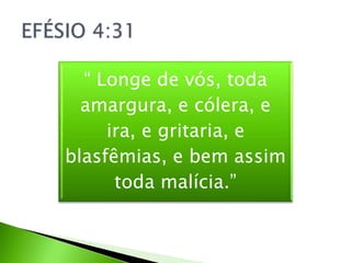 “ Longe de vós, toda
amargura, e cólera, e
ira, e gritaria, e
blasfêmias, e bem assim
toda malícia.”
 