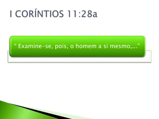“ Examine-se, pois, o homem a si mesmo,...”
 