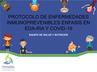 PROTOCOLO DE ENFERMEDADES
INMUNOPREVENIBLES ENFASIS EN
EDA-IRA Y COVID-19
EQUIPO DE SALUD Y NUTRICIÓN
 
