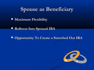 Spouse as BeneficiarySpouse as Beneficiary
 Maximum FlexibilityMaximum Flexibility
 Rollover Into Spousal IRARollover Into Spousal IRA
 Opportunity To Create a Stretched Out IRAOpportunity To Create a Stretched Out IRA
 
