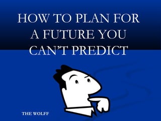 HOW TO PLAN FOR
A FUTURE YOU
CAN’T PREDICT
THE WOLFF
 