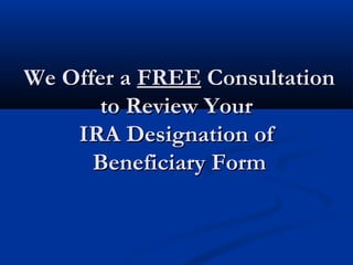 We Offer aWe Offer a FREEFREE ConsultationConsultation
to Review Yourto Review Your
IRA Designation ofIRA Designation of
Beneficiary FormBeneficiary Form
 