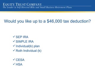 Would you like up to a $46,000 tax deduction? SEP IRA SIMPLE IRA Individual(k) plan Roth Individual (k)  CESA HSA 