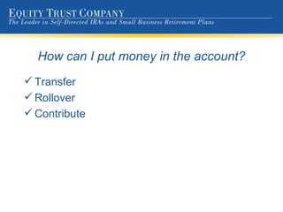 How can I put money in the account? Transfer Rollover Contribute 