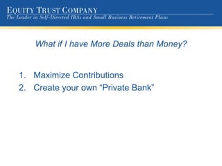 What if I have More Deals than Money? Maximize Contributions Create your own “Private Bank” 