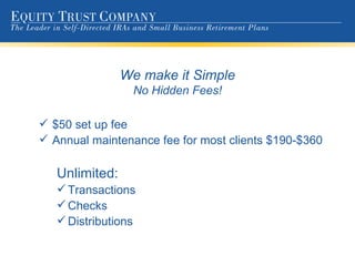 We make it Simple No Hidden Fees! $50 set up fee Annual maintenance fee for most clients $190-$360 Unlimited: Transactions Checks Distributions 