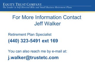 For More Information Contact  Jeff Walker Retirement Plan Specialist (440) 323-5491 ext 169 You can also reach me by e-mail at: [email_address] 