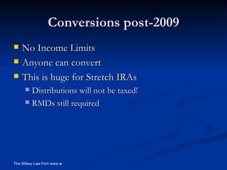 Conversions post-2009 No Income Limits Anyone can convert This is huge for Stretch IRAs Distributions will not be taxed! RMDs still required 
