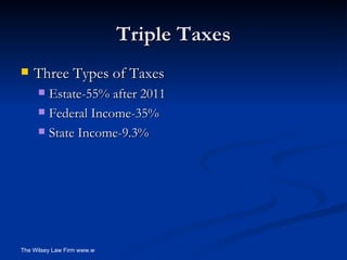 Triple Taxes Three Types of Taxes  Estate-55% after 2011 Federal Income-35% State Income-9.3% 
