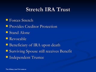 Stretch IRA Trust Forces Stretch Provides Creditor Protection Stand Alone Revocable Beneficiary of IRA upon death  Surviving Spouse still receives Benefit Independent Trustee 