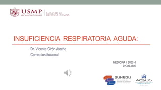 INSUFICIENCIA RESPIRATORIA AGUDA:
Dr. Vicente Girón Atoche
Correo institucional
MEDICINA II 2020 -II
22 -09-2020
 