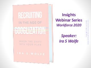 Insights
Webinar Series
Workforce 2020
Speaker:
Ira S Wolfe
Copyright2018.IraSWolfe.
www.successperformancesolutions.com
 