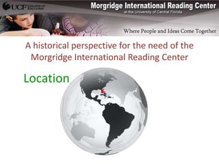 A historical perspective for the need of the
 Morgridge International Reading Center

Location
                   X
 