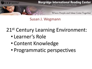 Susan J. Wegmann

21st Century Learning Environment:
  • Learner’s Role
  • Content Knowledge
  • Programmatic perspectives
 