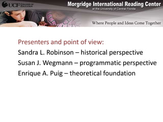 Presenters and point of view:
Sandra L. Robinson – historical perspective
Susan J. Wegmann – programmatic perspective
Enrique A. Puig – theoretical foundation
 