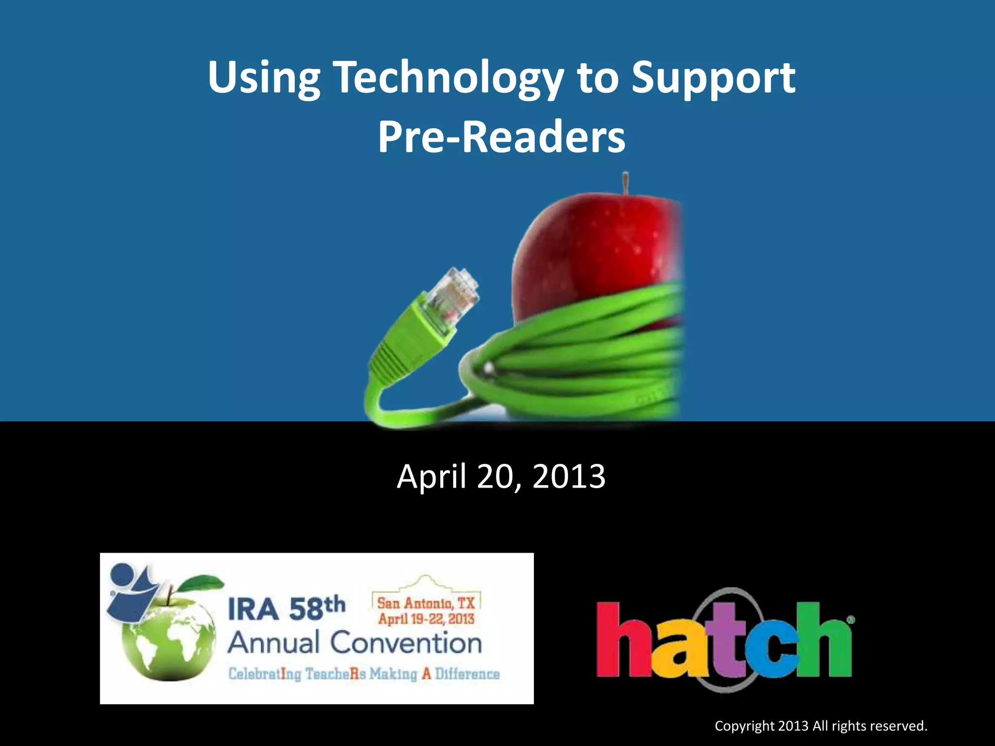 April 20, 2013
Using Technology to Support
Pre-Readers
Copyright 2013 All rights reserved.
 
