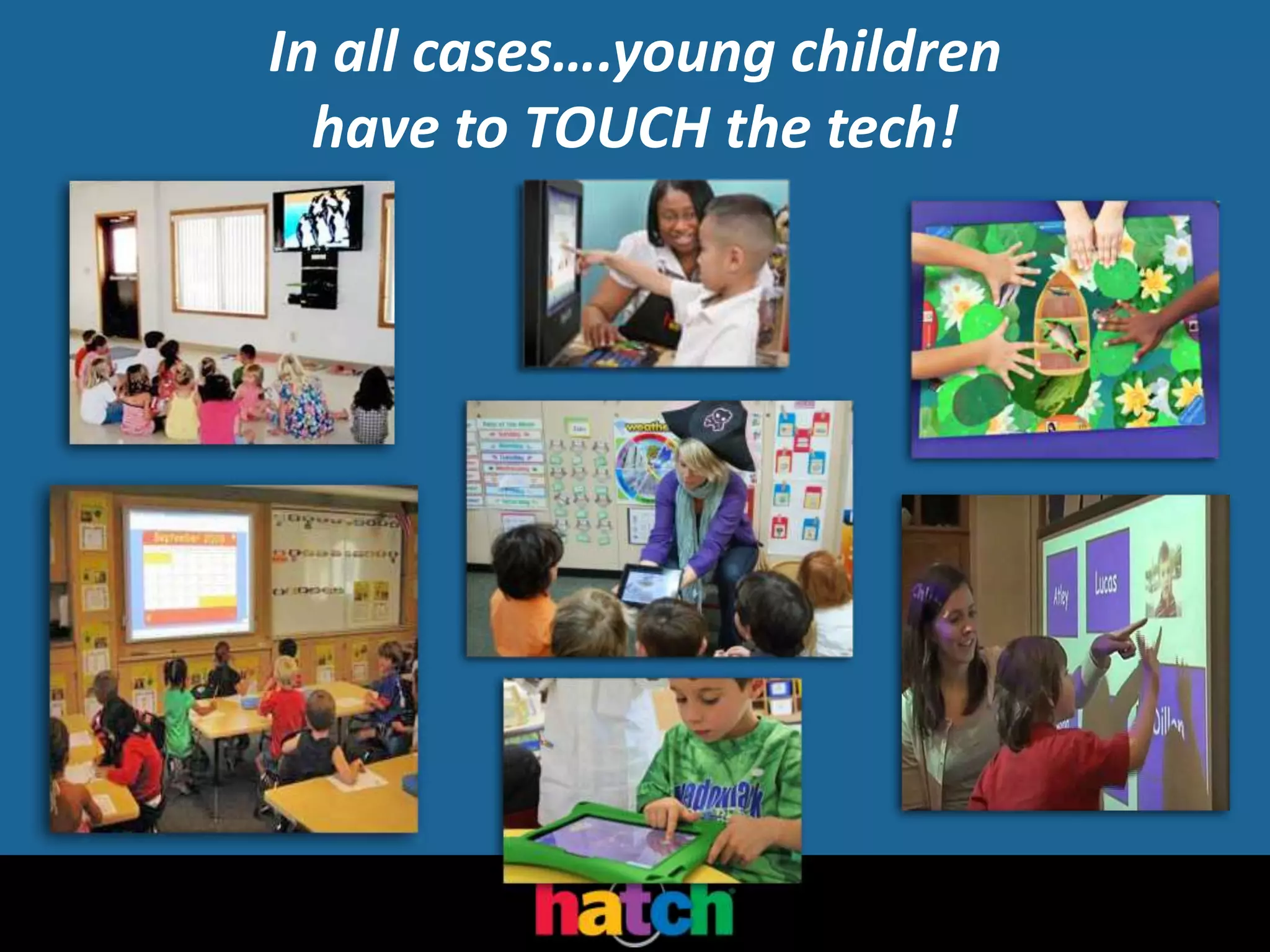 In all cases….young children
have to TOUCH the tech!
 