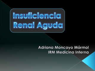 Insuficiencia  Renal Aguda Adriana Moncayo Mármol IRM Medicina Interna 