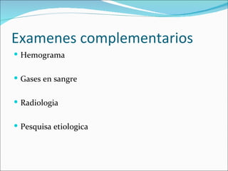 Examenes complementarios Hemograma Gases en sangre Radiologia Pesquisa etiologica 