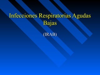 Infecciones Respiratorias Agudas
             Bajas
             (IRAB)
 
