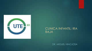 CLINICA INFANTIL: IRA
BAJA
DR. MIGUEL HINOJOSA
 