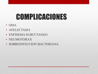 COMPLICACIONES
• OMA
• ATELECTASIA
• ENFISEMA SUBCUTANEO
• NEUMOTORAX
• SOBREINFECCION BACTERIANA
 