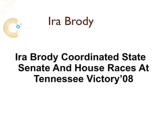 Ira Brody

Ira Brody Coordinated State
 Senate And House Races At
     Tennessee Victory’08
 