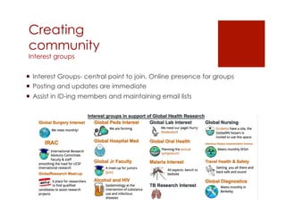 Creating
community
Interest groups


¡  Interest Groups- central point to join. Online presence for groups
¡  Posting and updates are immediate
¡  Assist in ID-ing members and maintaining email lists
 