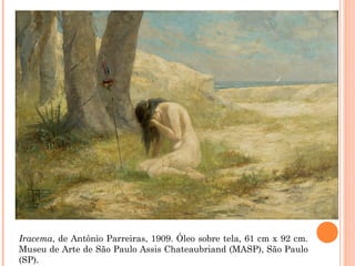 Iracema, de Antônio Parreiras, 1909. Óleo sobre tela, 61 cm x 92 cm.
Museu de Arte de São Paulo Assis Chateaubriand (MASP), São Paulo
(SP).
 