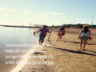 Iracema decide fugir ao lado do amado e seu amigo Poti (guerreiro da tribo inimiga, pitiguaras). 