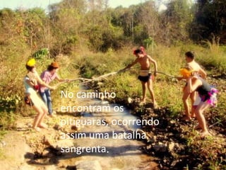 No caminho encontram os pitiguaras, ocorrendo assim uma batalha sangrenta . 